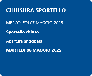 CHIUSURA SPORTELLO MERCOLEDÌ 07 MAGGIO 2025 Sportello chiuso Apertura anticipata: MARTEDÌ 06 MAGGIO 2025